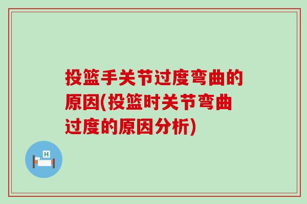 投篮手关节过度弯曲的原因(投篮时关节弯曲过度的原因分析)