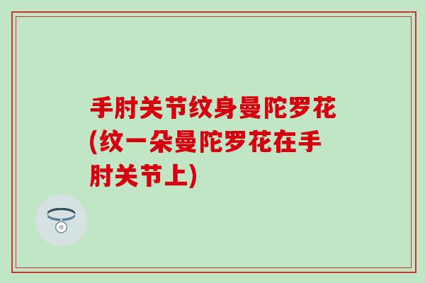 手肘关节纹身曼陀罗花(纹一朵曼陀罗花在手肘关节上) 手肘关节纹身曼陀罗花(纹一朵曼陀罗花在手肘关节上)