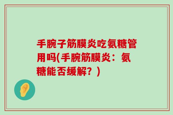 手腕子筋膜炎吃氨糖管用吗(手腕筋膜炎:氨糖能否缓解?) 手腕子筋膜炎吃氨糖管用吗(手腕筋膜炎:氨糖能否缓解?)
