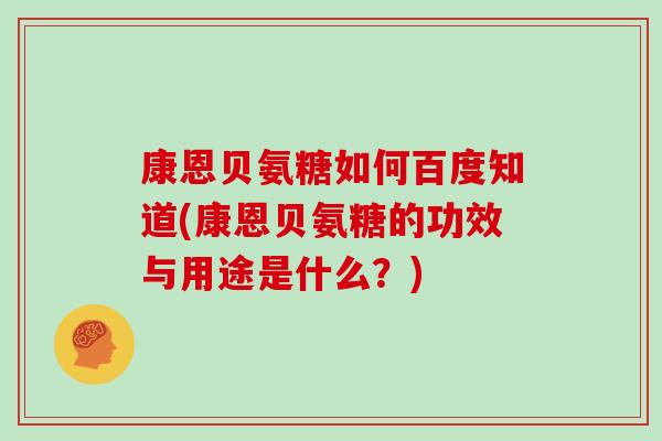康恩贝氨糖如何百度知道(康恩贝氨糖的功效与用途是什么?) 康恩贝氨糖如何百度知道(康恩贝氨糖的功效与用途是什么?)