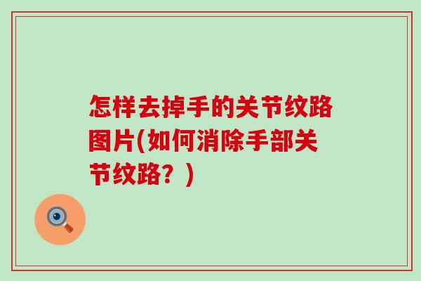 怎样去掉手的关节纹路图片(如何消除手部关节纹路？)