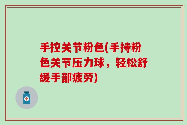 手控关节粉色(手持粉色关节压力球，轻松舒缓手部疲劳)