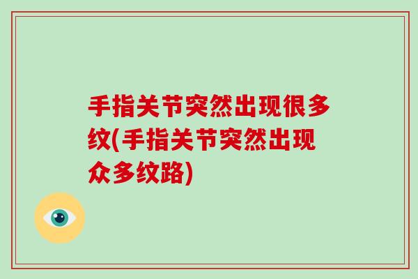 手指关节突然出现很多纹(手指关节突然出现众多纹路) 手指关节突然出现很多纹(手指关节突然出现众多纹路)