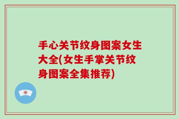 手心关节纹身图案女生大全(女生手掌关节纹身图案全集推荐)