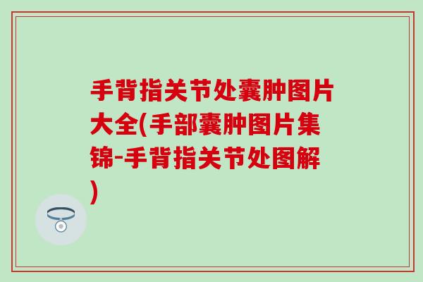 手背指关节处囊肿图片大全(手部囊肿图片集锦-手背指关节处图解)