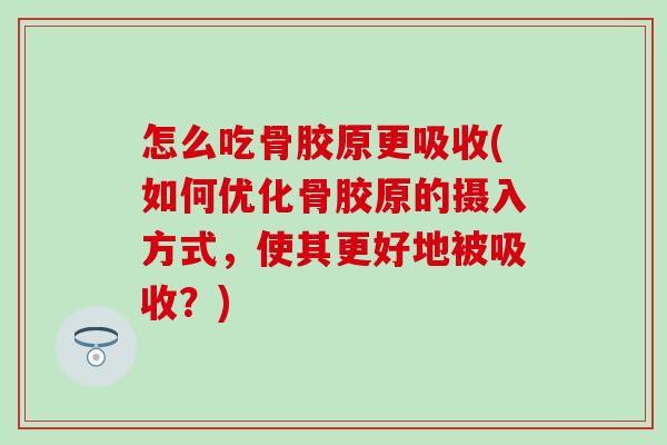怎么吃骨胶原更吸收(如何优化骨胶原的摄入方式,使其更好地被吸收?) 怎么吃骨胶原更吸收(如何优化骨胶原的摄入方式,使其更好地被吸收?)