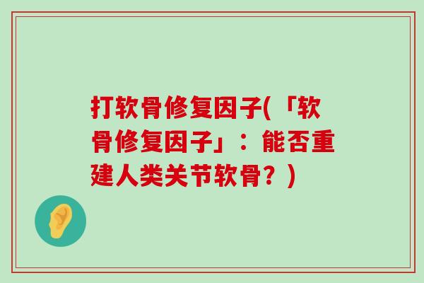 打软骨修复因子(「软骨修复因子」：能否重建人类关节软骨？)