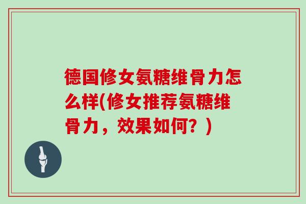 德国修女氨糖维骨力怎么样(修女推荐氨糖维骨力,效果如何?) 德国修女氨糖维骨力怎么样(修女推荐氨糖维骨力,效果如何?)