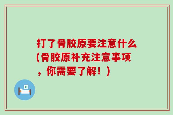打了骨胶原要注意什么(骨胶原补充注意事项，你需要了解！)