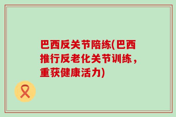 巴西反关节陪练(巴西推行反老化关节训练，重获健康活力)