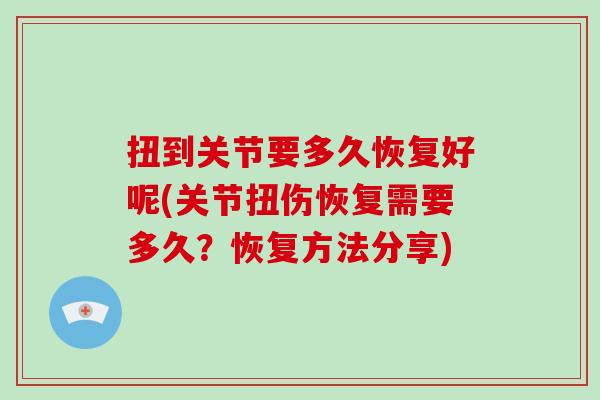 扭到关节要多久恢复好呢(关节扭伤恢复需要多久？恢复方法分享)