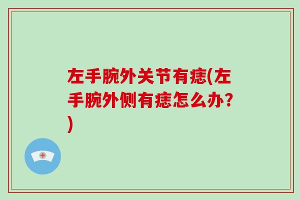 左手腕外关节有痣(左手腕外侧有痣怎么办?) 左手腕外关节有痣(左手腕外侧有痣怎么办?)