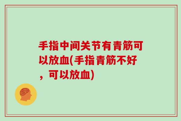 手指中间关节有青筋可以放(手指青筋不好,可以放) 手指中间关节有青筋可以放(手指青筋不好,可以放)