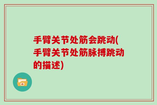 手臂关节处筋会跳动(手臂关节处筋脉搏跳动的描述)