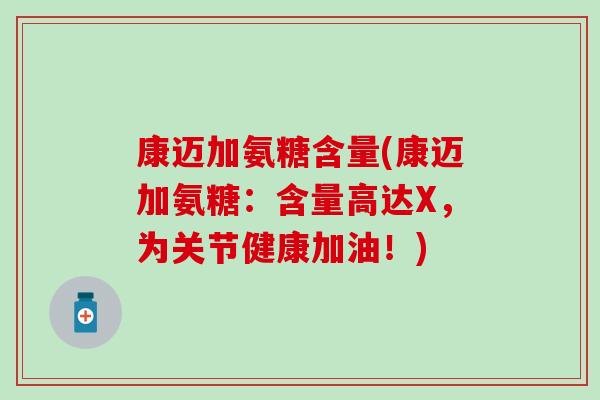 康迈加氨糖含量(康迈加氨糖:含量高达X,为关节健康加油!) 康迈加氨糖含量(康迈加氨糖:含量高达X,为关节健康加油!)