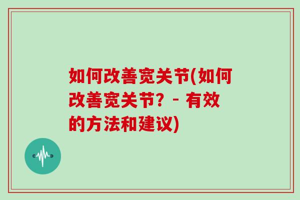 如何改善宽关节(如何改善宽关节？- 有效的方法和建议)