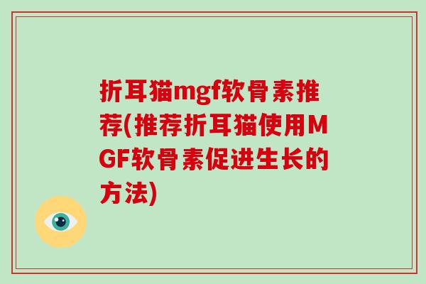 折耳猫mgf软骨素推荐(推荐折耳猫使用MGF软骨素促进生长的方法)