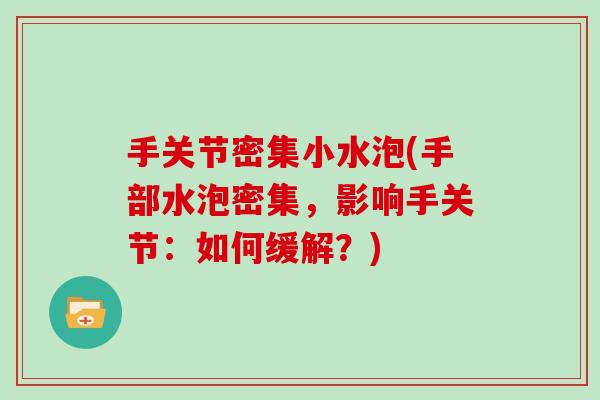 手关节密集小水泡(手部水泡密集,影响手关节:如何缓解?) 手关节密集小水泡(手部水泡密集,影响手关节:如何缓解?)