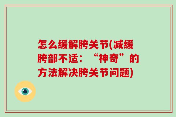 怎么缓解胯关节(减缓胯部不适:“神奇”的方法解决胯关节问题) 怎么缓解胯关节(减缓胯部不适:“神奇”的方法解决胯关节问题)