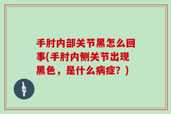 手肘内部关节黑怎么回事(手肘内侧关节出现黑色，是什么症？)