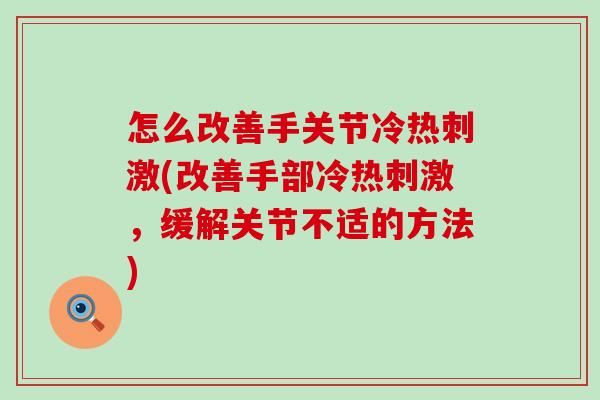 怎么改善手关节冷热刺激(改善手部冷热刺激,缓解关节不适的方法) 怎么改善手关节冷热刺激(改善手部冷热刺激,缓解关节不适的方法)