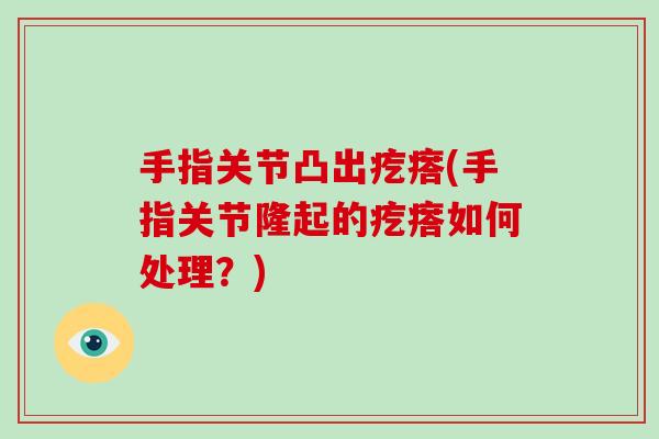 手指关节凸出疙瘩(手指关节隆起的疙瘩如何处理？)