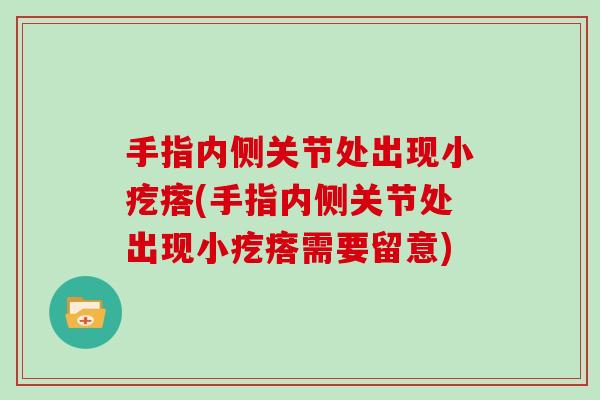 手指内侧关节处出现小疙瘩(手指内侧关节处出现小疙瘩需要留意) 手指内侧关节处出现小疙瘩(手指内侧关节处出现小疙瘩需要留意)