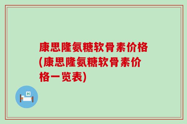 康思隆氨糖软骨素价格(康思隆氨糖软骨素价格一览表)