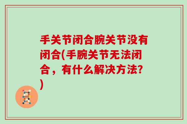 手关节闭合腕关节没有闭合(手腕关节无法闭合，有什么解决方法？)