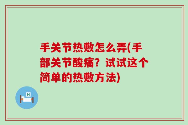手关节热敷怎么弄(手部关节酸痛？试试这个简单的热敷方法)