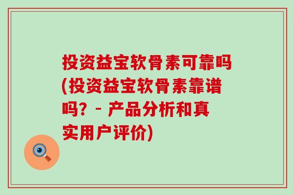 投资益宝软骨素可靠吗(投资益宝软骨素靠谱吗？- 产品分析和真实用户评价)