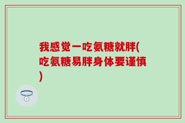 我感觉一吃氨糖就胖(吃氨糖易胖身体要谨慎) 我感觉一吃氨糖就胖(吃氨糖易胖身体要谨慎)