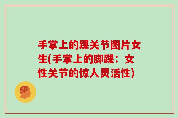 手掌上的踝关节图片女生(手掌上的脚踝：女性关节的惊人灵活性)