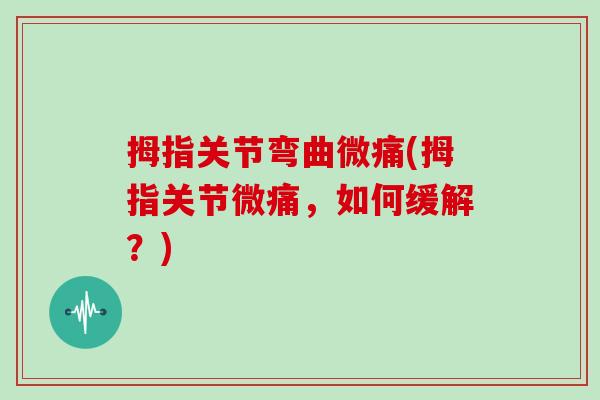 拇指关节弯曲微痛(拇指关节微痛,如何缓解?) 拇指关节弯曲微痛(拇指关节微痛,如何缓解?)