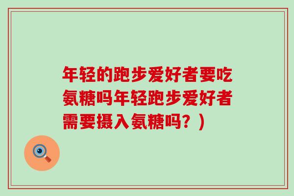 年轻的跑步爱好者要吃氨糖吗年轻跑步爱好者需要摄入氨糖吗？)