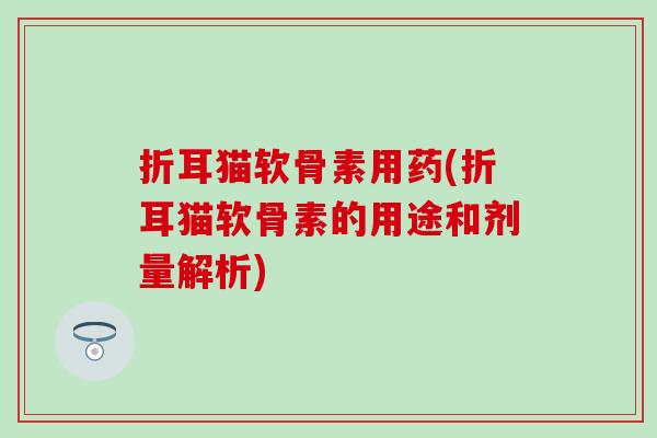 折耳猫软骨素用药(折耳猫软骨素的用途和剂量解析) 折耳猫软骨素用药(折耳猫软骨素的用途和剂量解析)