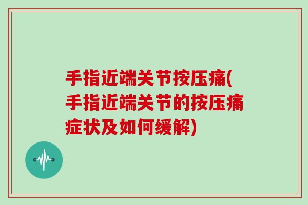 手指近端关节按压痛(手指近端关节的按压痛症状及如何缓解) 手指近端关节按压痛(手指近端关节的按压痛症状及如何缓解)