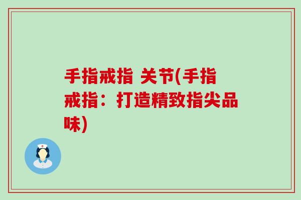 手指戒指 关节(手指戒指：打造精致指尖品味)