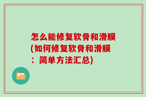 怎么能修复软骨和滑膜(如何修复软骨和滑膜:简单方法汇总) 怎么能修复软骨和滑膜(如何修复软骨和滑膜:简单方法汇总)