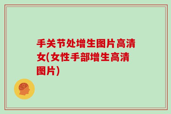 手关节处增生图片高清女(女性手部增生高清图片) 手关节处增生图片高清女(女性手部增生高清图片)