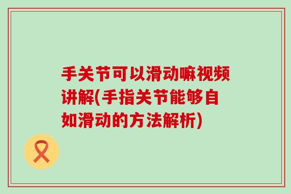 手关节可以滑动嘛视频讲解(手指关节能够自如滑动的方法解析)