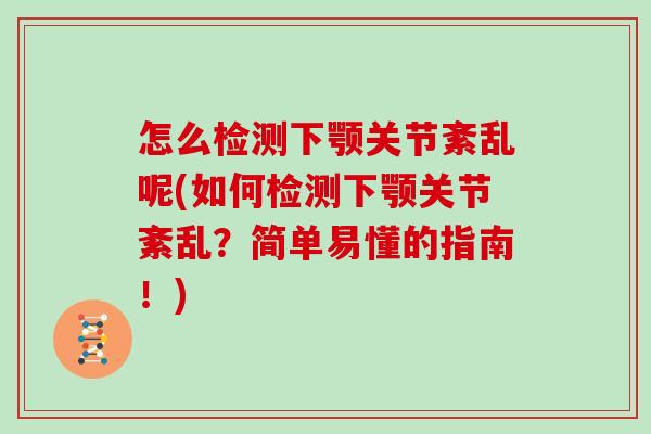 怎么检测下颚关节紊乱呢(如何检测下颚关节紊乱?简单易懂的指南!) 怎么检测下颚关节紊乱呢(如何检测下颚关节紊乱?简单易懂的指南!)