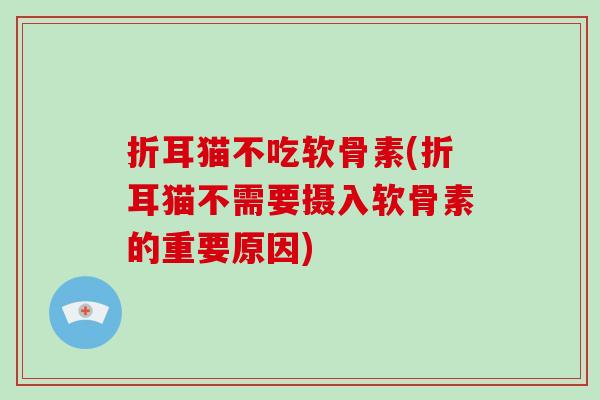 折耳猫不吃软骨素(折耳猫不需要摄入软骨素的重要原因) 折耳猫不吃软骨素(折耳猫不需要摄入软骨素的重要原因)