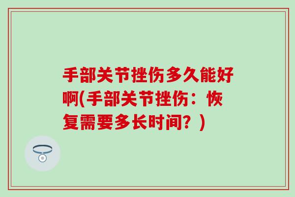 手部关节挫伤多久能好啊(手部关节挫伤:恢复需要多长时间?) 手部关节挫伤多久能好啊(手部关节挫伤:恢复需要多长时间?)
