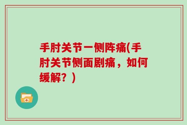 手肘关节一侧阵痛(手肘关节侧面剧痛,如何缓解?) 手肘关节一侧阵痛(手肘关节侧面剧痛,如何缓解?)