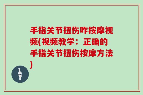 手指关节扭伤咋按摩视频(视频教学：正确的手指关节扭伤按摩方法)