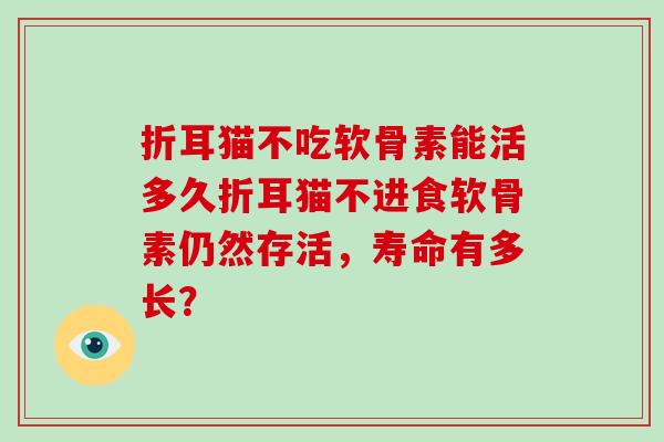 折耳猫不吃软骨素能活多久折耳猫不进食软骨素仍然存活，寿命有多长？