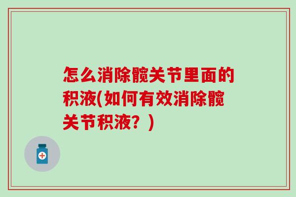 怎么消除髋关节里面的积液(如何有效消除髋关节积液？)