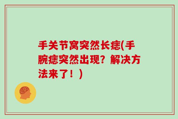 手关节窝突然长痣(手腕痣突然出现?解决方法来了!) 手关节窝突然长痣(手腕痣突然出现?解决方法来了!)