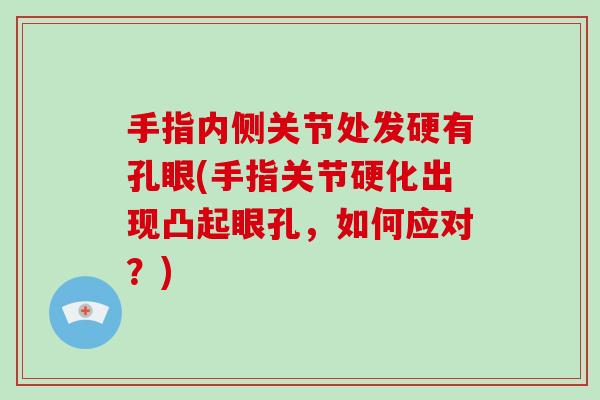 手指内侧关节处发硬有孔眼(手指关节硬化出现凸起眼孔,如何应对?) 手指内侧关节处发硬有孔眼(手指关节硬化出现凸起眼孔,如何应对?)